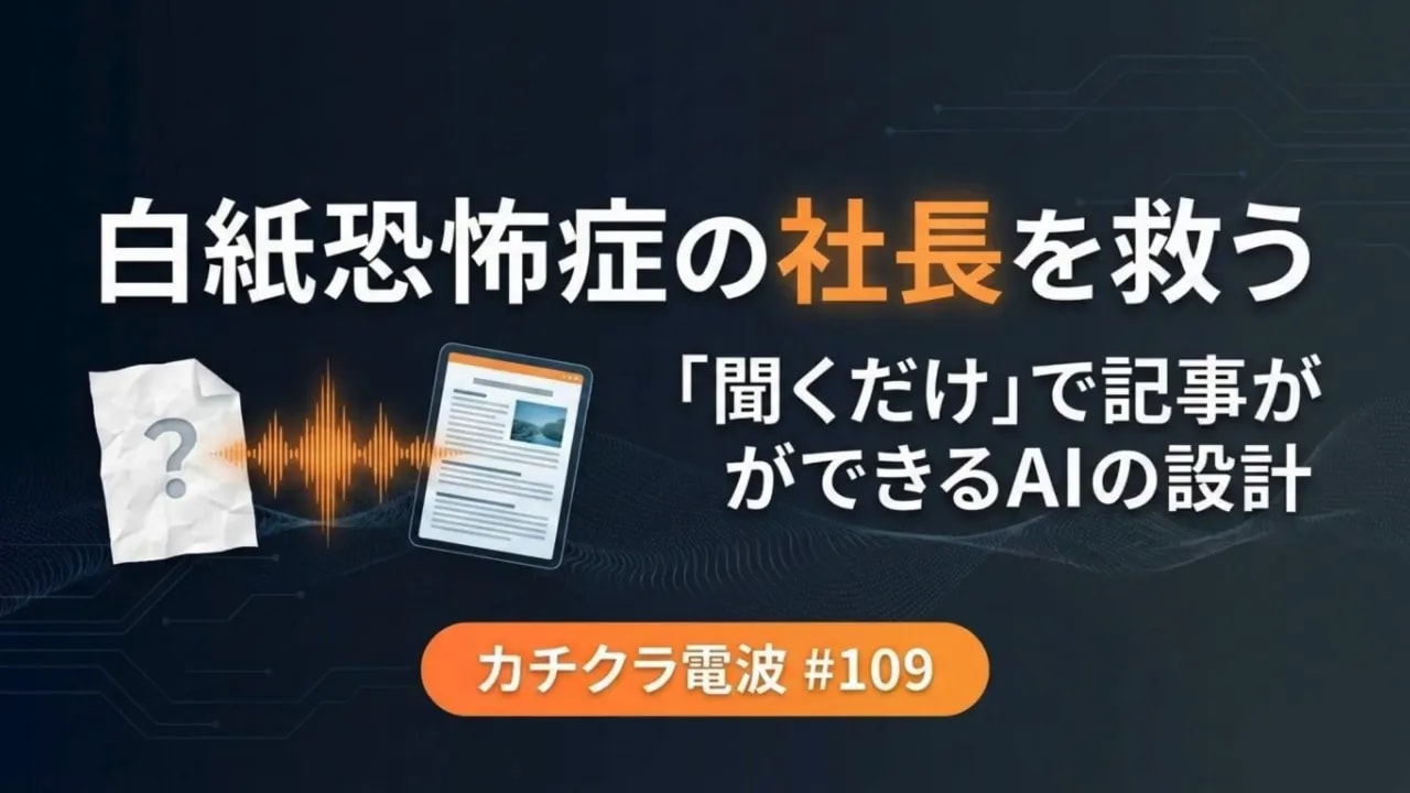 白紙恐怖症の社長を救うためのAI設計「聞くだけ」で記事ができる（カチクラ電波 #109）